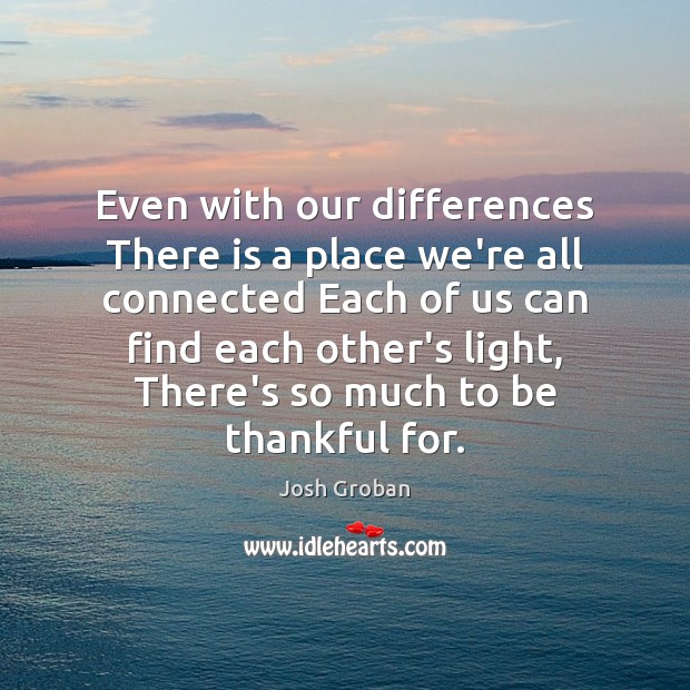Even with our differences There is a place we’re all connected Each Josh Groban Picture Quote