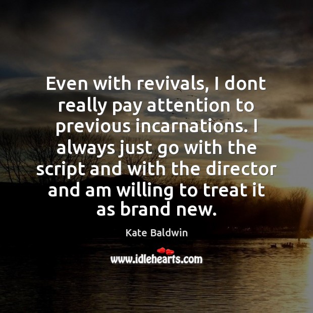 Even with revivals, I dont really pay attention to previous incarnations. I Kate Baldwin Picture Quote