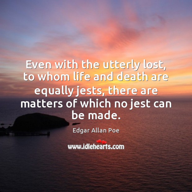 Even with the utterly lost, to whom life and death are equally Edgar Allan Poe Picture Quote