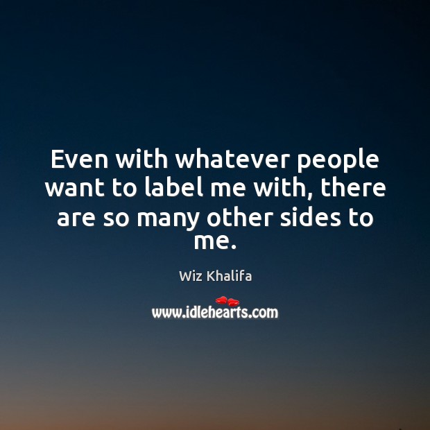 Even with whatever people want to label me with, there are so many other sides to me. Wiz Khalifa Picture Quote