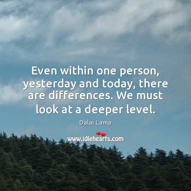 Even within one person, yesterday and today, there are differences. We must Dalai Lama Picture Quote