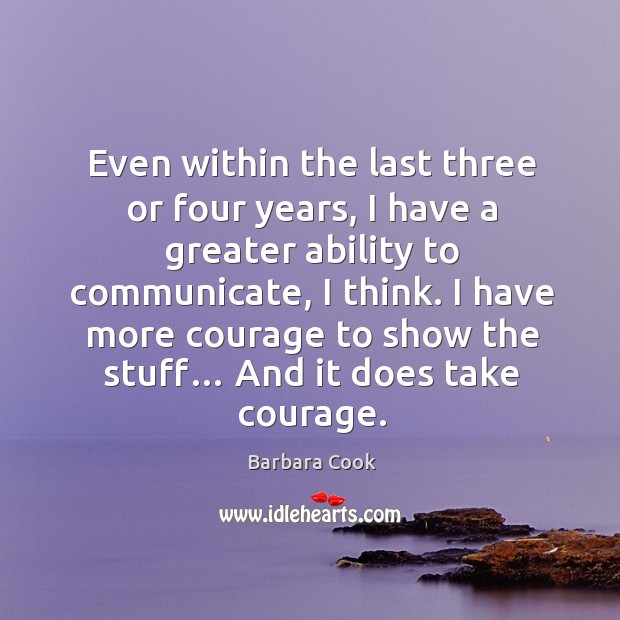 Even within the last three or four years, I have a greater ability to communicate, I think. Barbara Cook Picture Quote