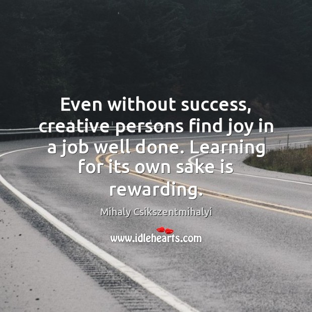 Even without success, creative persons find joy in a job well done. Mihaly Csikszentmihalyi Picture Quote