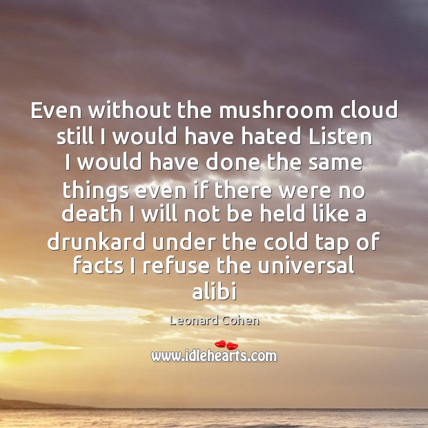 Even without the mushroom cloud still I would have hated Listen I Leonard Cohen Picture Quote