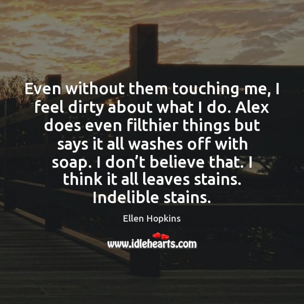 Even without them touching me, I feel dirty about what I do. 