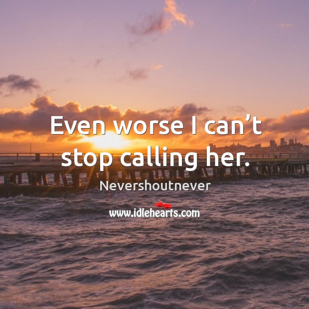Even worse I can’t stop calling her. Nevershoutnever Picture Quote