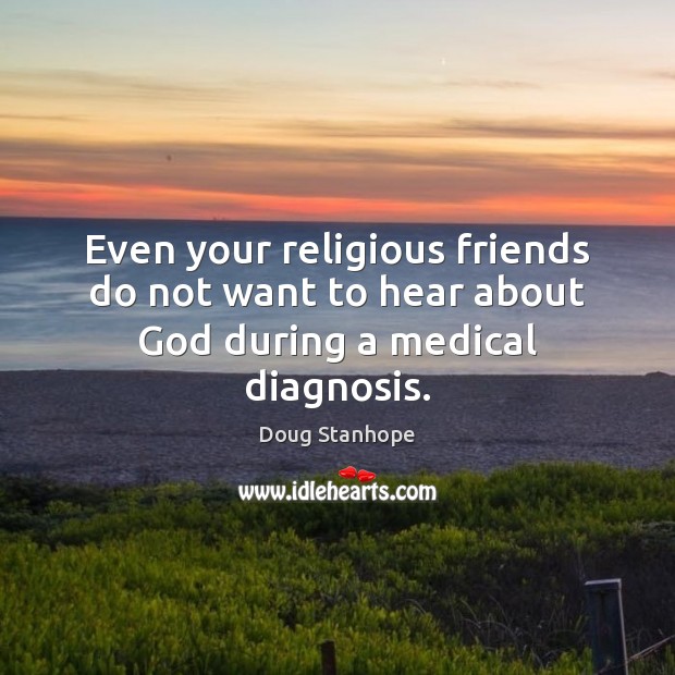 Even your religious friends do not want to hear about God during a medical diagnosis. Medical Quotes Image