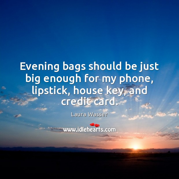 Evening bags should be just big enough for my phone, lipstick, house key, and credit card. 