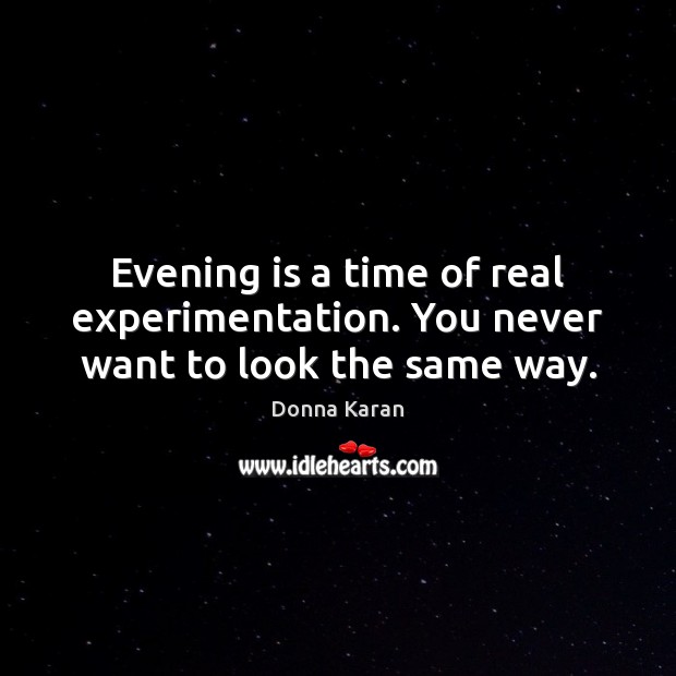 Evening is a time of real experimentation. You never want to look the same way. Donna Karan Picture Quote