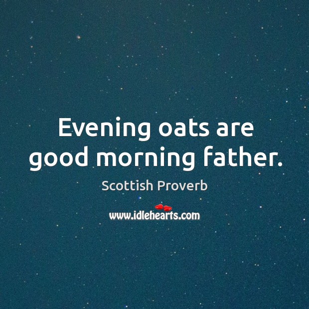 Evening oats are good morning father. Scottish Proverbs Image