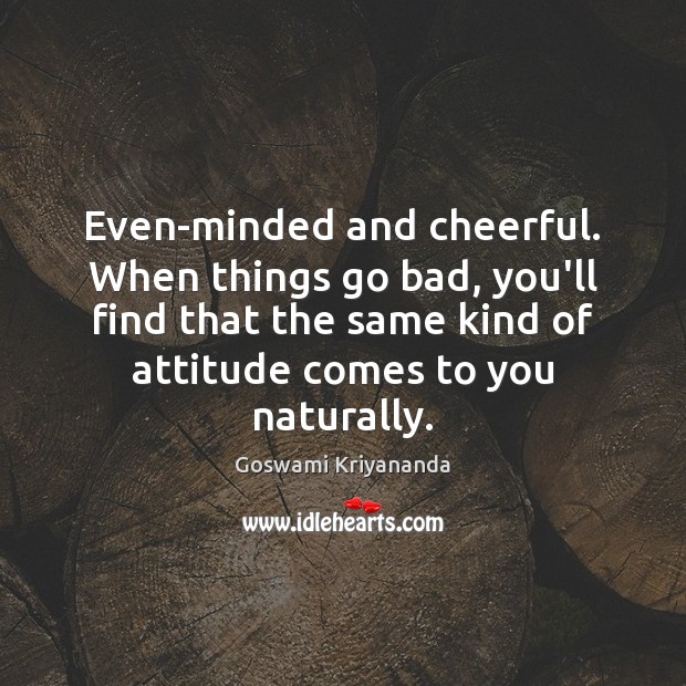 Even-minded and cheerful. When things go bad, you’ll find that the same Attitude Quotes Image