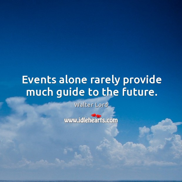 Events alone rarely provide much guide to the future. Walter Lord Picture Quote