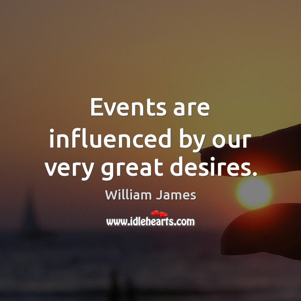 Events are influenced by our very great desires. William James Picture Quote
