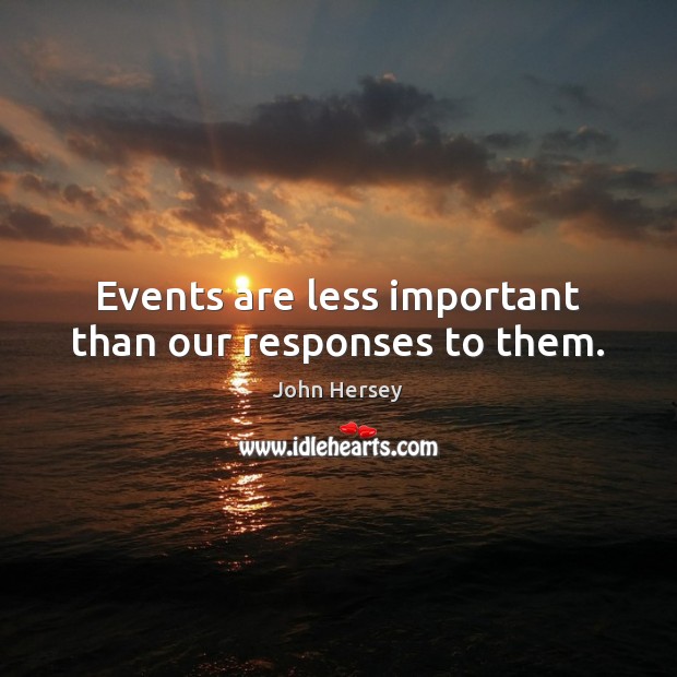 Events are less important than our responses to them. John Hersey Picture Quote