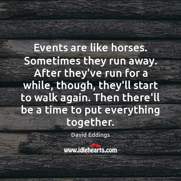 Events are like horses. Sometimes they run away. After they’ve run for David Eddings Picture Quote