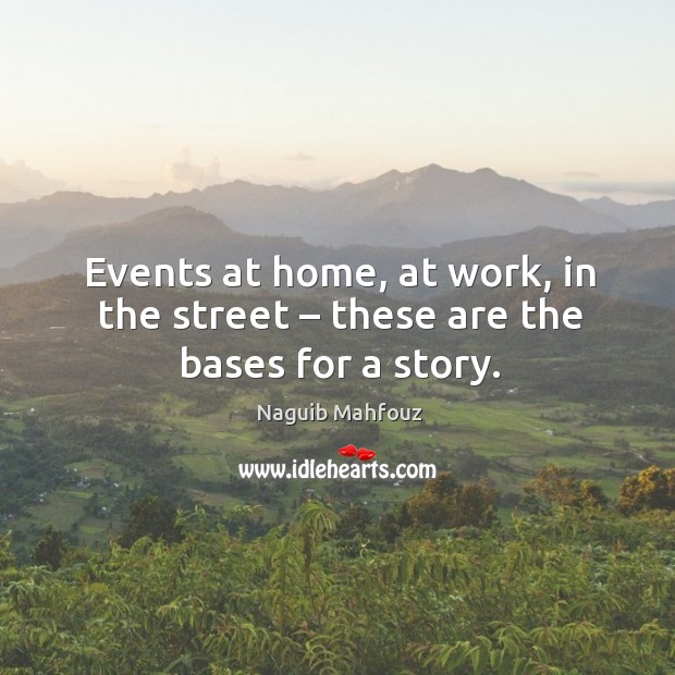 Events at home, at work, in the street – these are the bases for a story. Naguib Mahfouz Picture Quote