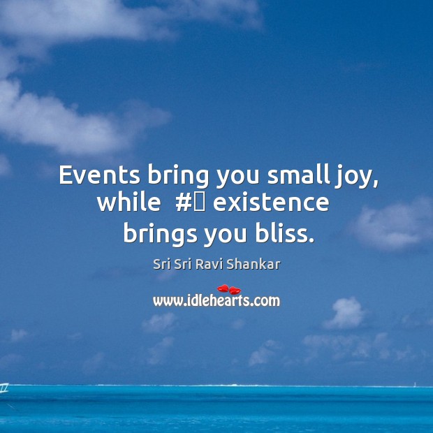 Events bring you small joy, while  #‎ existence  brings you bliss. Image