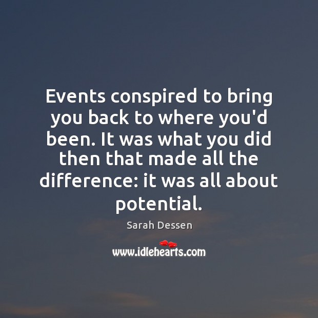 Events conspired to bring you back to where you’d been. It was Sarah Dessen Picture Quote
