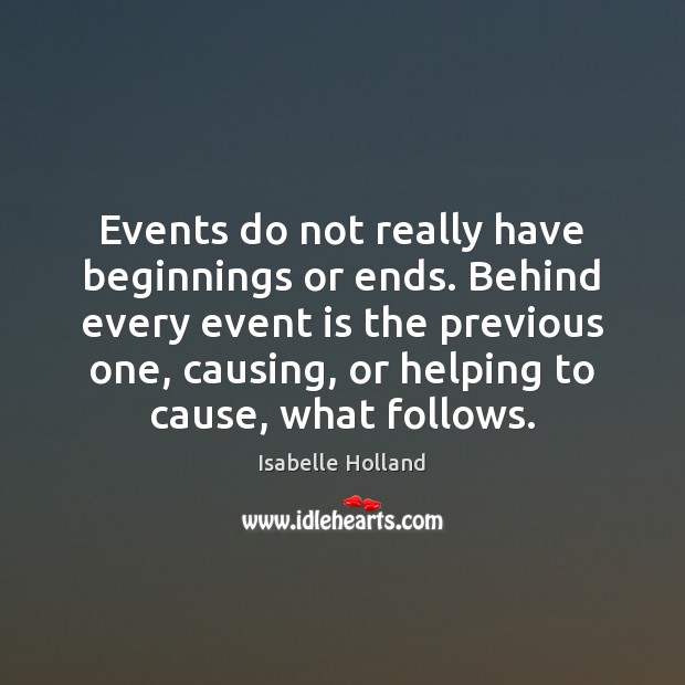 Events do not really have beginnings or ends. Behind every event is Isabelle Holland Picture Quote