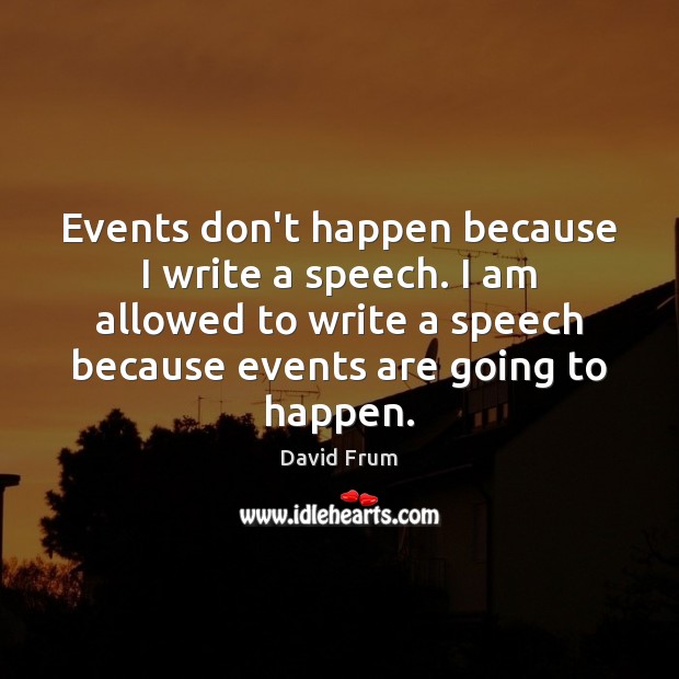 Events don’t happen because I write a speech. I am allowed to Image