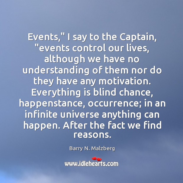 Events,” I say to the Captain, “events control our lives, although we Barry N. Malzberg Picture Quote