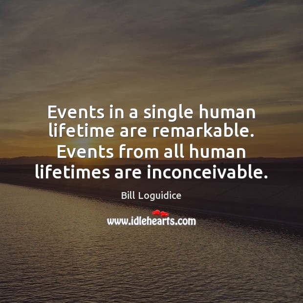 Events in a single human lifetime are remarkable. Events from all human Bill Loguidice Picture Quote
