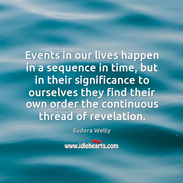 Events in our lives happen in a sequence in time, but in their significance to ourselves Eudora Welty Picture Quote