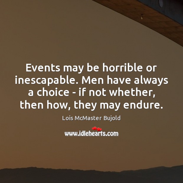 Events may be horrible or inescapable. Men have always a choice – Image