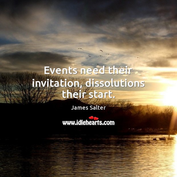 Events need their invitation, dissolutions their start. James Salter Picture Quote