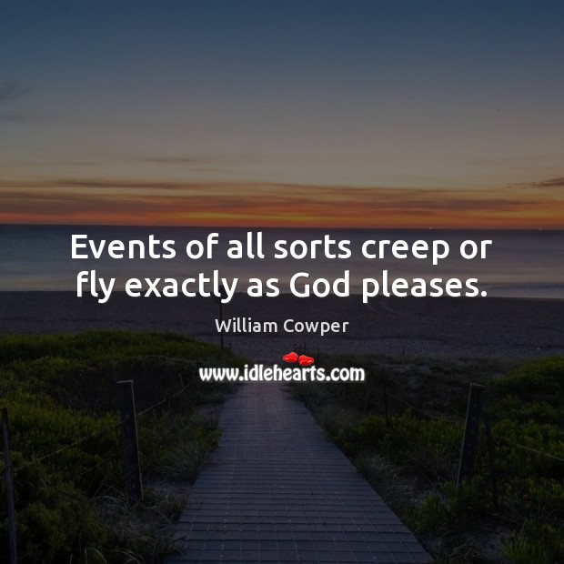 Events of all sorts creep or fly exactly as God pleases. William Cowper Picture Quote