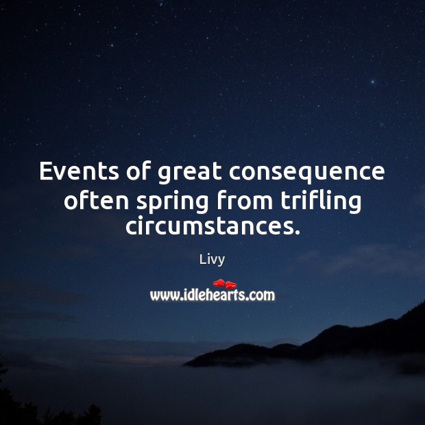 Events of great consequence often spring from trifling circumstances. Livy Picture Quote