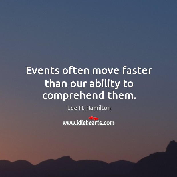 Events often move faster than our ability to comprehend them. Lee H. Hamilton Picture Quote