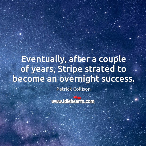 Eventually, after a couple of years, Stripe strated to become an overnight success. Patrick Collison Picture Quote
