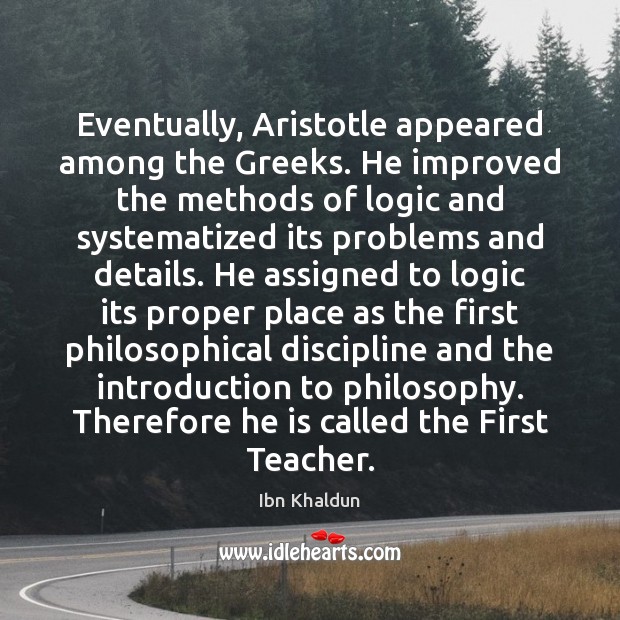 Eventually, Aristotle appeared among the Greeks. He improved the methods of logic Image