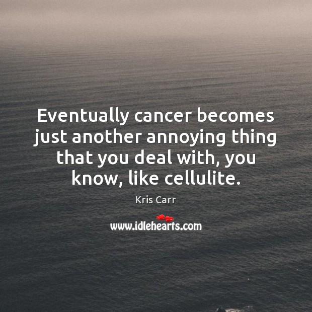 Eventually cancer becomes just another annoying thing that you deal with, you Kris Carr Picture Quote