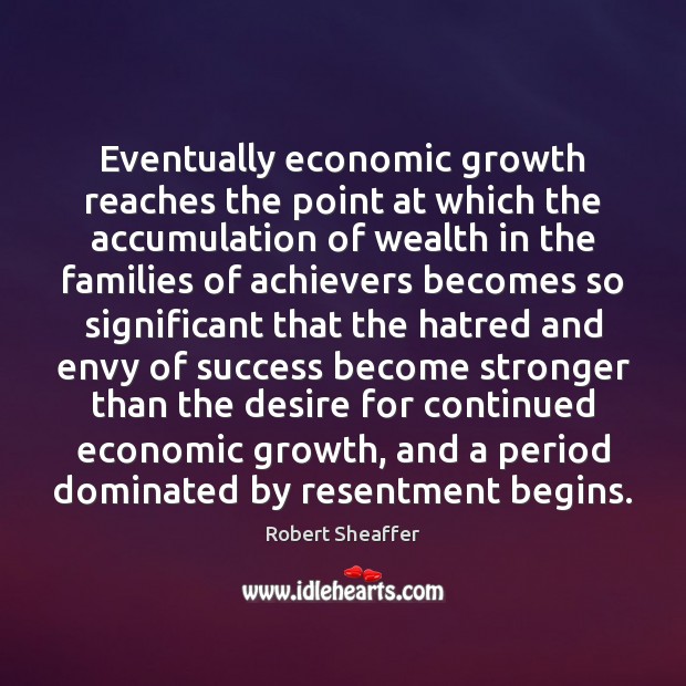 Eventually economic growth reaches the point at which the accumulation of wealth Robert Sheaffer Picture Quote