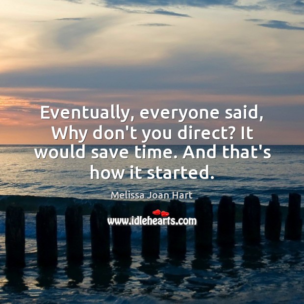 Eventually, everyone said, Why don’t you direct? It would save time. And Melissa Joan Hart Picture Quote