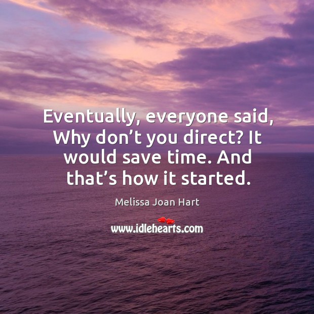 Eventually, everyone said, why don’t you direct? it would save time. And that’s how it started. Melissa Joan Hart Picture Quote