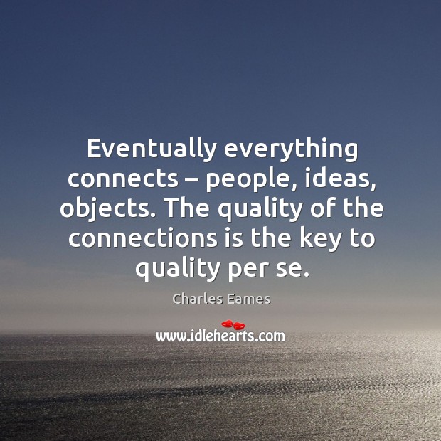 Eventually everything connects – people, ideas, objects. The quality of the connections is Charles Eames Picture Quote