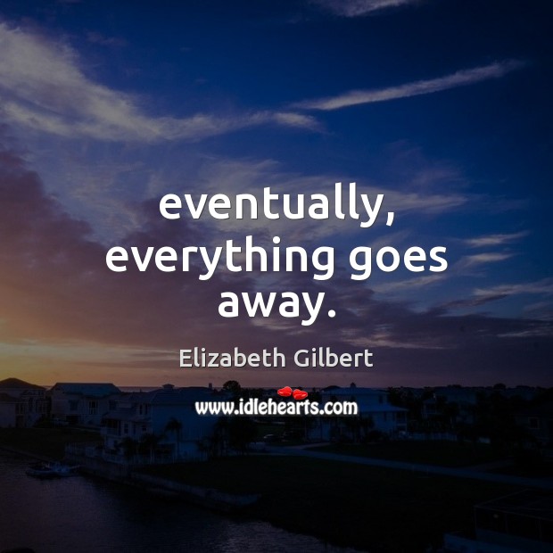 Eventually, everything goes away. Image
