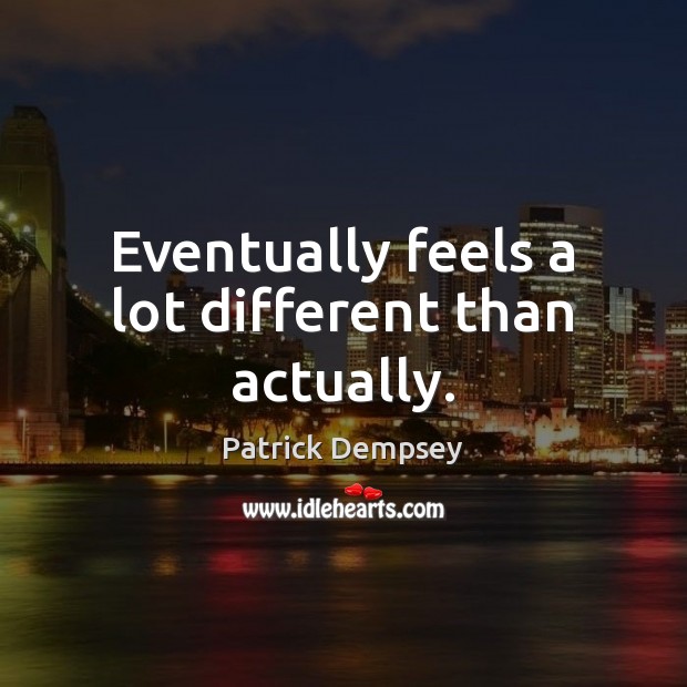 Eventually feels a lot different than actually. Patrick Dempsey Picture Quote