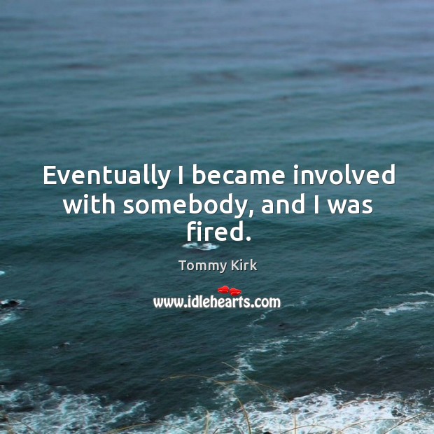Eventually I became involved with somebody, and I was fired. Tommy Kirk Picture Quote