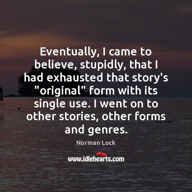 Eventually, I came to believe, stupidly, that I had exhausted that story’s “ Norman Lock Picture Quote