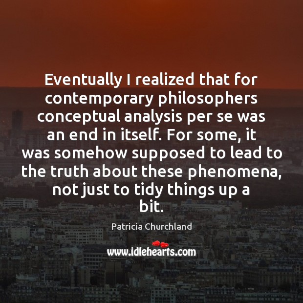 Eventually I realized that for contemporary philosophers conceptual analysis per se was Patricia Churchland Picture Quote