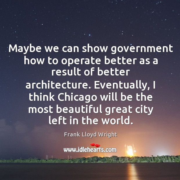 Eventually, I think chicago will be the most beautiful great city left in the world. Frank Lloyd Wright Picture Quote