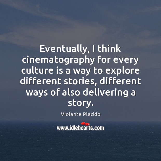 Eventually, I think cinematography for every culture is a way to explore Violante Placido Picture Quote