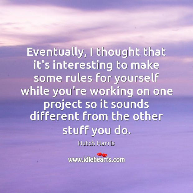 Eventually, I thought that it’s interesting to make some rules for yourself Hutch Harris Picture Quote