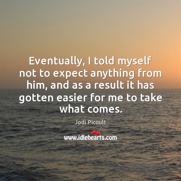 Eventually, I told myself not to expect anything from him, and as Jodi Picoult Picture Quote
