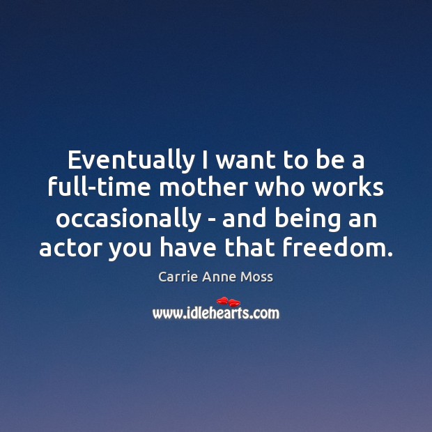 Eventually I want to be a full-time mother who works occasionally – Carrie Anne Moss Picture Quote