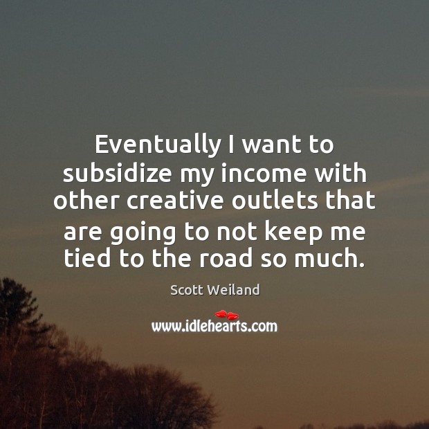 Eventually I want to subsidize my income with other creative outlets that Scott Weiland Picture Quote